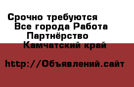 Срочно требуются !!!! - Все города Работа » Партнёрство   . Камчатский край